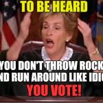 Don't Be An Idiot! | TO BE HEARD; YOU DON'T THROW ROCKS AND RUN AROUND LIKE IDIOTS; YOU VOTE! | image tagged in judge judy,protesters,lol so funny,political,voting,angry woman | made w/ Imgflip meme maker