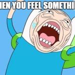 Finn funny face | WHEN YOU FEEL SOMETHING | image tagged in finn funny face | made w/ Imgflip meme maker