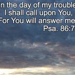 Trouble | In the day of my trouble I shall call upon You, For You will answer me. Psa. 86:7 | image tagged in trouble | made w/ Imgflip meme maker