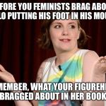 Lena Dunham | BEFORE YOU FEMINISTS BRAG ABOUT MILO PUTTING HIS FOOT IN HIS MOUTH; REMEMBER, WHAT YOUR FIGUREHEAD BRAGGED ABOUT IN HER BOOK. | image tagged in lena dunham | made w/ Imgflip meme maker