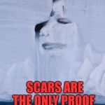 MotherNature | YOU KNOW WHAT THEY SAY ON THE STREETS? SCARS ARE THE ONLY PROOF THAT YOU'VE LIVED | image tagged in mothernature | made w/ Imgflip meme maker