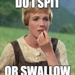 Julie Andrews confused | DO I SPIT; OR SWALLOW | image tagged in julie andrews confused | made w/ Imgflip meme maker