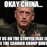 Sarcastic Mattis ;)  | OKAY CHINA... SHOW US ON THE STUFFED FAKE ISLAND WHERE THE CARRIER GROUP HURT YOU... | image tagged in mattis | made w/ Imgflip meme maker