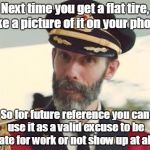 Captain obvious life hack. | Next time you get a flat tire, take a picture of it on your phone. So for future reference you can use it as a valid excuse to be late for work or not show up at all. | image tagged in captain obvious | made w/ Imgflip meme maker