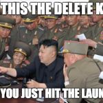 Kim Jung Un and the internet | IS THIS THE DELETE KEY; NOOOO YOU JUST HIT THE LAUNCH KEY | image tagged in kim jung un and the internet | made w/ Imgflip meme maker