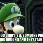 This happens to me personally way too much | WHEN YOU DIDN'T SEE SOMEONE WHILE YOU ARE TURNING AROUND AND THEY TALK SUDDENLY | image tagged in scared luigi | made w/ Imgflip meme maker