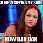 Cash me outside | CASH ME VERIFYING MY SOURCES; HOW BAH DAH | image tagged in cash me outside | made w/ Imgflip meme maker
