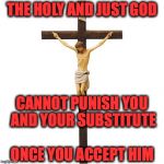 Crucified Jesus | THE HOLY AND JUST GOD; CANNOT PUNISH YOU AND YOUR SUBSTITUTE; ONCE YOU ACCEPT HIM | image tagged in crucified jesus | made w/ Imgflip meme maker