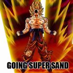 DBZ Proposal | GOING SUPER SAND | image tagged in dbz proposal | made w/ Imgflip meme maker