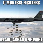B-52  | C'MON ISIS FIGHTERS; SAY ALLAHU AKBAR ONE MORE TIME | image tagged in memes,bomber,isis,allahu akbar | made w/ Imgflip meme maker