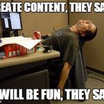 Sleeping Work | CREATE CONTENT, THEY SAID; IT WILL BE FUN, THEY SAID | image tagged in sleeping work | made w/ Imgflip meme maker