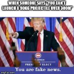 You are fake news.  | WHEN SOMEONE SAYS "YOU CAN'T LAUNCH A 90KG PROJECTILE OVER 300M" | image tagged in you are fake news | made w/ Imgflip meme maker