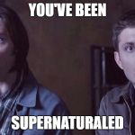 Supernatural | YOU'VE BEEN; SUPERNATURALED | image tagged in supernatural | made w/ Imgflip meme maker