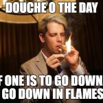 milo | DOUCHE O THE DAY; IF ONE IS TO GO DOWN... GO DOWN IN FLAMES | image tagged in milo | made w/ Imgflip meme maker