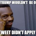 The profound advice | DONALD TRUMP WOULDN'T  BE OFFENDED; IF THE TWEET DIDN'T APPLY TO HIM | image tagged in the profound advice | made w/ Imgflip meme maker