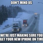Respect truckers. They do the hard stuff, so you can sit around and make memes.  | DON'T MIND US; WE'RE JUST MAKING SURE YOU GET YOUR NEW IPHONE ON TIME | image tagged in give trucks room,memes,trucker | made w/ Imgflip meme maker