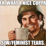Cup of | AH, WHAT A NICE CUPPA; SJW/FEMINIST TEARS. | image tagged in cup of | made w/ Imgflip meme maker