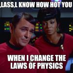 Scotty and Uhura | AYE,LASS,L KNOW HOW HOT YOU GET; WHEN I CHANGE THE LAWS OF PHYSICS | image tagged in scotty and uhura | made w/ Imgflip meme maker