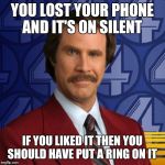 ron burgundy smile | YOU LOST YOUR PHONE AND IT'S ON SILENT; IF YOU LIKED IT THEN YOU SHOULD HAVE PUT A RING ON IT | image tagged in ron burgundy smile,memes,funny,song lyrics | made w/ Imgflip meme maker