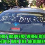 just divorced | WHAT HAPPENS WHEN BOTH PEOPLE WIN THE ARGUMENT. | image tagged in just divorced | made w/ Imgflip meme maker