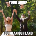 Wedding gone wrong | YOUR LAND? YOU MEAN OUR LAND. | image tagged in wedding gone wrong | made w/ Imgflip meme maker