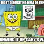 spongebob | THE MOST DISGUSTING MEAL OF THE DAY; SCREWING IT UP-GARY'S WAY! | image tagged in spongebob | made w/ Imgflip meme maker