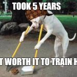 Dog poop | TOOK 5 YEARS; BUT WORTH IT TO TRAIN HIM | image tagged in dog poop,scumbag | made w/ Imgflip meme maker