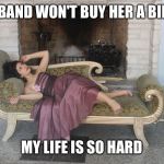 1% girl | HUSBAND WON'T BUY HER A BIRKIN; MY LIFE IS SO HARD | image tagged in 1 girl | made w/ Imgflip meme maker