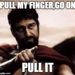 leonidas pointing | PULL MY FINGER,GO ON; PULL IT | image tagged in leonidas pointing | made w/ Imgflip meme maker