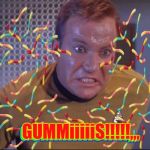 Kirk is about to blow,,, | GUMMiiiiiS!!!!!,,, GUMMiiiiiS!!!!!,,, | image tagged in kirk is about to blow   | made w/ Imgflip meme maker