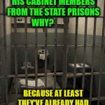 prisoncell | TRUMP WOULD'VE HAD BETTER LUCK PICKING HIS CABINET MEMBERS FROM THE STATE PRISONS WHY? BECAUSE AT LEAST THEY'VE ALREADY HAD THEIR BACKGROUND CHECKS | image tagged in prisoncell | made w/ Imgflip meme maker