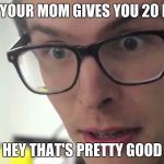 iDubbbz | WHEN YOUR MOM GIVES YOU 20 BUCKS; HEY THAT'S PRETTY GOOD | image tagged in idubbbz | made w/ Imgflip meme maker