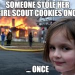 Don't Touch My Girl Scout Cookies | SOMEONE STOLE HER GIRL SCOUT COOKIES ONCE; ... ONCE | image tagged in girl fire house,girl scout cookies,girl scouts,burning house girl,burning house,memes | made w/ Imgflip meme maker