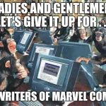 Monkeys on typewriters | LADIES AND GENTLEMEN, LET'S GIVE IT UP FOR . . . THE WRITERS OF MARVEL COMICS! | image tagged in monkeys on typewriters | made w/ Imgflip meme maker