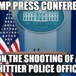 podium | TRUMP PRESS CONFERENCE; ON THE SHOOTING OF A WHITTIER POLICE OFFICER | image tagged in podium | made w/ Imgflip meme maker
