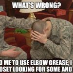 Airforce  | WHAT'S WRONG? A MARINE TOLD ME TO USE ELBOW GREASE, I SPENT 2 HOURS IN THE SUPPLY CLOSET LOOKING FOR SOME AND COULDN'T FIND ANY | image tagged in airforce | made w/ Imgflip meme maker