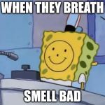 Spngebob | WHEN THEY BREATH; SMELL BAD | image tagged in spngebob | made w/ Imgflip meme maker