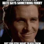 I'm sure we've all given this look to at least one person? | WHEN THE PERSON YOU HATE SAYS SOMETHING FUNNY; BUT YOU STILL WANT TO KILL THEM | image tagged in that face you make when,memes,so true memes,funny meme | made w/ Imgflip meme maker