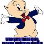 Porky | WHO SAYS THERE IS NO FRONTAL NUDITY ON IMGFLIP | image tagged in porky | made w/ Imgflip meme maker