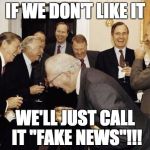 Republicans laughing | IF WE DON'T LIKE IT; WE'LL JUST CALL IT "FAKE NEWS"!!! | image tagged in republicans laughing | made w/ Imgflip meme maker