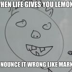 Marnus | WHEN LIFE GIVES YOU LEMONS; PRONOUNCE IT WRONG LIKE MARNUS | image tagged in funny | made w/ Imgflip meme maker