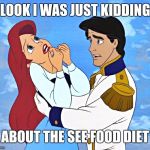 Ariel | LOOK I WAS JUST KIDDING; ABOUT THE SEE FOOD DIET | image tagged in ariel | made w/ Imgflip meme maker
