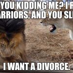 Lion king? | ARE YOU KIDDING ME? I READ WARRIORS, AND YOU SLEEP. I WANT A DIVORCE. | image tagged in lion king | made w/ Imgflip meme maker