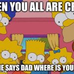 The Simpsons Lego | WHEN YOU ALL ARE CRAZY; AND ONE SAYS DAD WHERE IS YOUR ANUS | image tagged in the simpsons lego | made w/ Imgflip meme maker