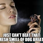 Perfume | JUST CAN'T BEAT THAT FRESH SMELL OF DOG BREATH | image tagged in perfume,funny memes,meme | made w/ Imgflip meme maker