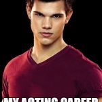 Taylor Lautner --- Jacob Black | I HOPE I NEVER LOSE MY ABS BECAUSE WITHOUT THEM; MY ACTING CAREER IS SCREWED | image tagged in taylor lautner --- jacob black | made w/ Imgflip meme maker
