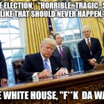 Sounds Legit | DURING THE ELECTION,   "HORRIBLE...TRAGIC...SOMETHING LIKE THAT SHOULD NEVER HAPPEN."; IN THE WHITE HOUSE, "F**K  DA WATER!" | image tagged in trump executive order,flint michigan,epa,environmental protection agency,usa | made w/ Imgflip meme maker