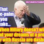 John McCain downloading | That face-palm you make... John 'I-should-be-President' McCain; When Hillary doesn't win and your dreams of a proxy war with Russia are dashed ! | image tagged in john mccain downloading | made w/ Imgflip meme maker
