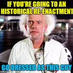 We have to go back! | IF YOU'RE GOING TO AN HISTORICAL RE-ENACTMENT; GO DRESSED AS THIS GUY | image tagged in doc brown,memes,back to the future,films,historical re-enactment,history | made w/ Imgflip meme maker