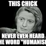 Ayn rand | THIS CHICK; NEVER EVEN HEARD THE WORD "HUMANISM" | image tagged in ayn rand | made w/ Imgflip meme maker